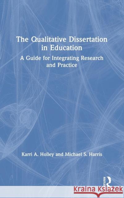 The Qualitative Dissertation in Education: A Guide for Integrating Research and Practice Karri Holley Michael S. Harris 9781138486652 Routledge