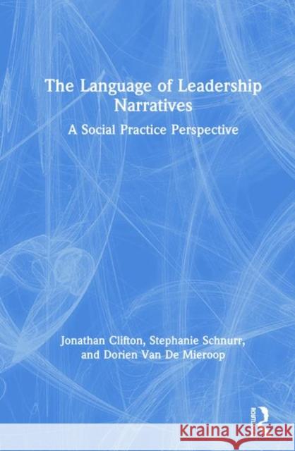 The Language of Leadership Narratives: A Social Practice Perspective Jonathan Clifton Stephanie Schnurr Dorien Va 9781138486751 Routledge