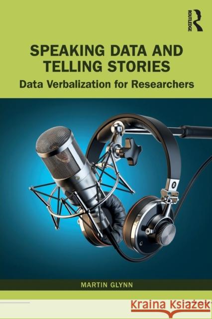 Speaking Data and Telling Stories: Data Verbalization for Researchers Martin Glynn (Birmingham City University, UK) 9781138486843 Taylor & Francis Ltd