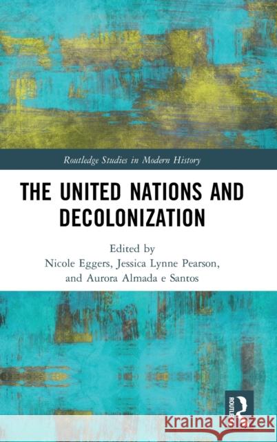 The United Nations and Decolonization Nicole Eggers Jessica Pearson Aurora Almad 9781138487024 Routledge