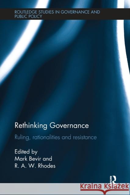 Rethinking Governance: Ruling, Rationalities and Resistance Mark Bevir R. A. W. Rhodes 9781138487369 Routledge