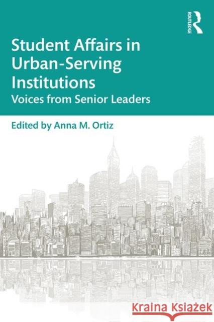 Student Affairs in Urban-Serving Institutions: Voices from Senior Leaders Anna M. Ortiz 9781138487383