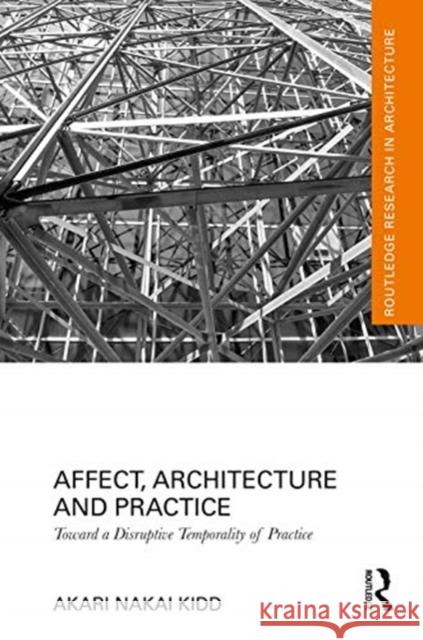 Affect, Architecture, and Practice: Toward a Disruptive Temporality of Practice Nakai Kidd, Akari 9781138487505 Routledge