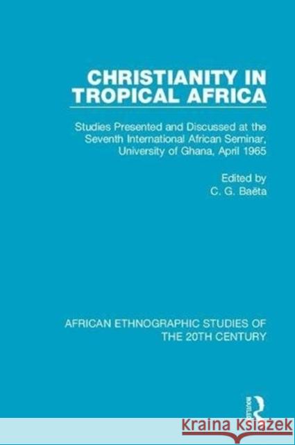 Christianity in Tropical Africa: Studies Presented and Discussed at the Seventh International African Seminar, University of Ghana, April 1965  9781138487536 Taylor and Francis