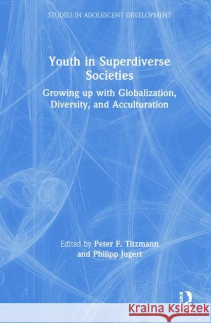 Youth in Superdiverse Societies: Growing Up with Globalization, Diversity, and Acculturation Titzmann, Peter F. 9781138488380