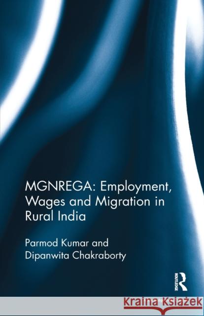 Mgnrega: Employment, Wages and Migration in Rural India Kumar, Parmod (Parmod Kumar, Professor and Head, Agricultural Development and Rural Transformation Centre, Institute for 9781138488502