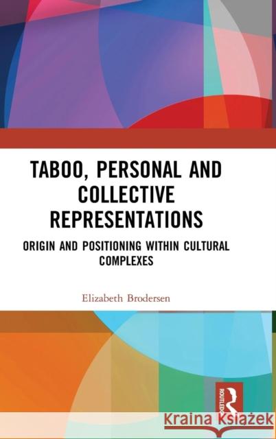 Taboo, Personal and Collective Representations: Origin and Positioning Within Cultural Complexes Elizabeth Brodersen 9781138488595