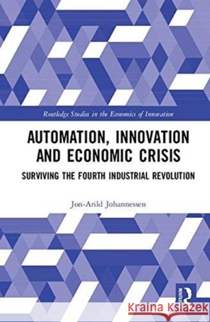 Automation, Innovation and Economic Crisis: Surviving the Fourth Industrial Revolution Jon-Arild Johannessen (Nord University,    9781138488601 Routledge