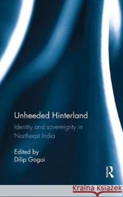 Unheeded Hinterland: Identity and Sovereignty in Northeast India  9781138488755 