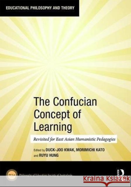 The Confucian Concept of Learning: Revisited for East Asian Humanistic Pedagogies Duck-Joo Kwak Morimichi Kato Ruyu Hung 9781138489196 Routledge