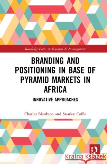 Branding and Positioning in Base of the Pyramid Markets in Africa: Innovative Approaches Blankson, Charles 9781138489332