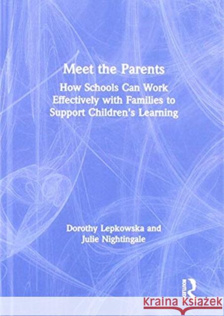 Meet the Parents: How Schools Can Work Effectively with Families to Support Children's Learning Dorothy Lepkowska Julie Nightingale 9781138489455