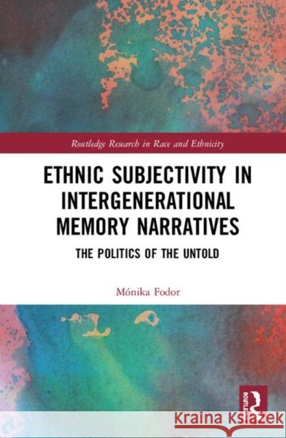 Ethnic Subjectivity in Intergenerational Memory Narratives: Politics of the Untold Fodor, Mónika 9781138489837