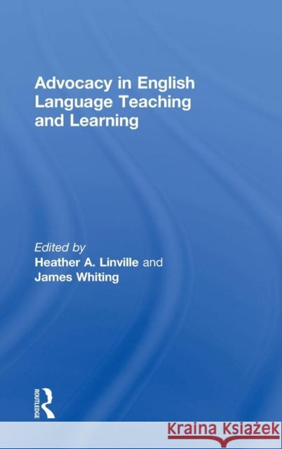 Advocacy in English Language Teaching and Learning Heather Linville James C. Whiting 9781138489844