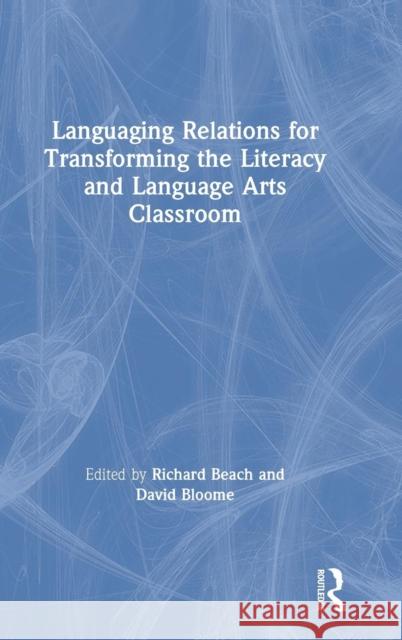 Languaging Relations for Transforming the Literacy and Language Arts Classroom Richard Beach David Bloome 9781138489905 Routledge