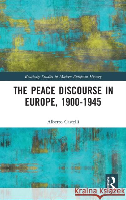 The Peace Discourse in Europe, 1900-1945 Alberto Castelli 9781138490000 Routledge