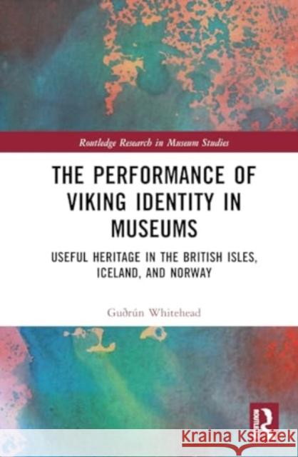 The Performance of Viking Identity in Museums: Useful Heritage in the British Isles, Iceland, and Norway Gu?r?n D 9781138490062 Routledge