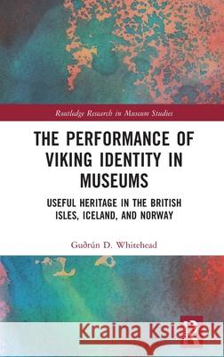 The Performance of Viking Identity in Museums: Useful Heritage in the British Isles, Iceland, and Norway Gu?r?n D 9781138490062 Routledge