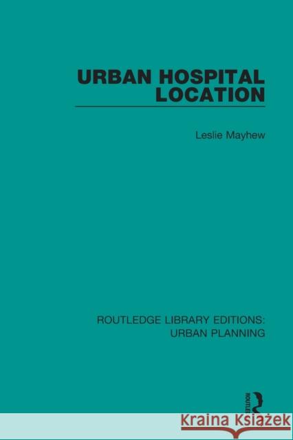 Urban Hospital Location Leslie D. Mayhew 9781138490079 Routledge