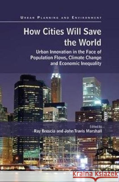 How Cities Will Save the World: Urban Innovation in the Face of Population Flows, Climate Change and Economic Inequality Ray Brescia John Travis Marshall 9781138490321 Routledge