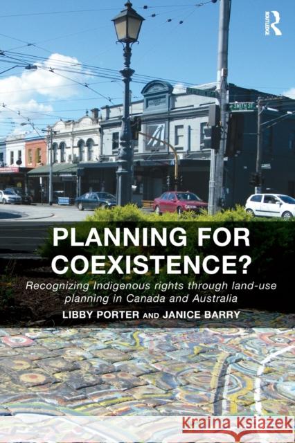 Planning for Coexistence?: Recognizing Indigenous Rights Through Land-Use Planning in Canada and Australia Libby Porter Janice Barry 9781138490406