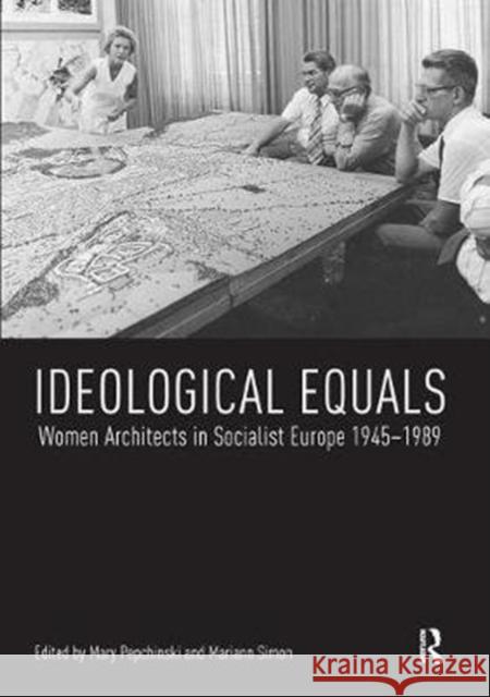 Ideological Equals: Women Architects in Socialist Europe 1945-1989 Mary Pepchinski Mariann Simon 9781138490468 Routledge