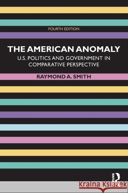 The American Anomaly: U.S. Politics and Government in Comparative Perspective Raymond A. Smith 9781138490673 Routledge