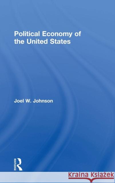 Political Economy of the United States Joel W. Johnson 9781138490758