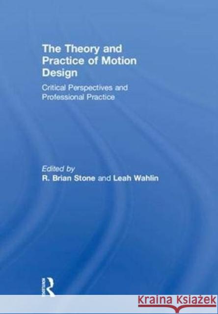 The Theory and Practice of Motion Design: Critical Perspectives and Professional Practice R. Brian Stone Leah Wahlin 9781138490796