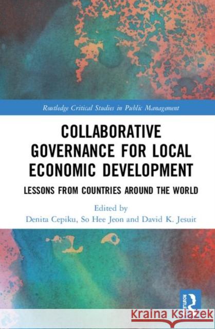 Collaborative Governance for Local Economic Development: Lessons from Countries Around the World Denita Cepiku So Hee Jeon David K. Jesuit 9781138490963 Routledge