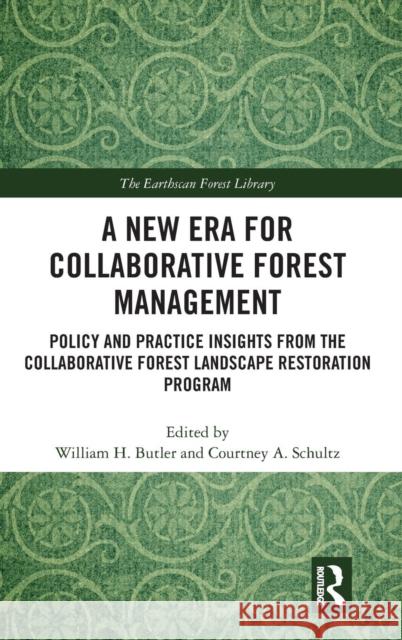 A New Era for Collaborative Forest Management: Policy and Practice Insights from the Collaborative Forest Landscape Restoration Program William Butler Courtney Schultz 9781138491274