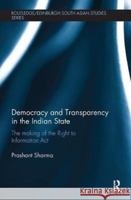 Democracy and Transparency in the Indian State: The Making of the Right to Information ACT Sharma, Prashant (University of Lausanne, Switzerland) 9781138491496 Routledge/Edinburgh South Asian Studies Serie