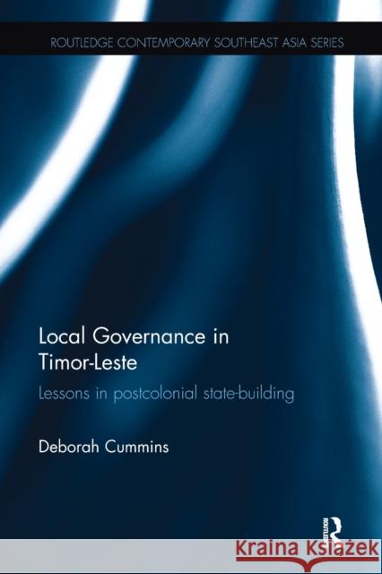 Local Governance in Timor-Leste: Lessons in Postcolonial State-Building Deborah Cummins 9781138491601 Routledge