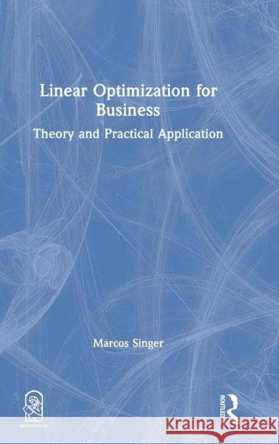 Linear Optimization for Business: Theory and Practical Application Marcos Singer 9781138491731 Routledge