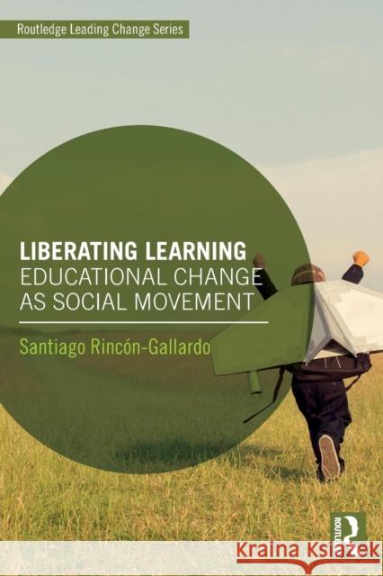 Liberating Learning: Educational Change as Social Movement Santiago Rincon-Gallardo 9781138491762 Routledge