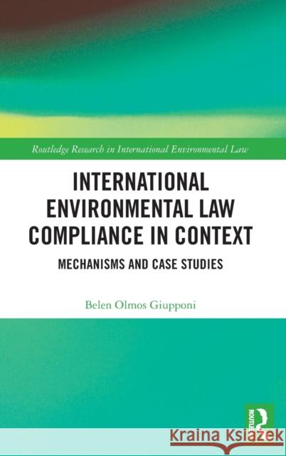 International Environmental Law Compliance in Context: Mechanisms and Case Studies Belen Olmo 9781138491847 Routledge