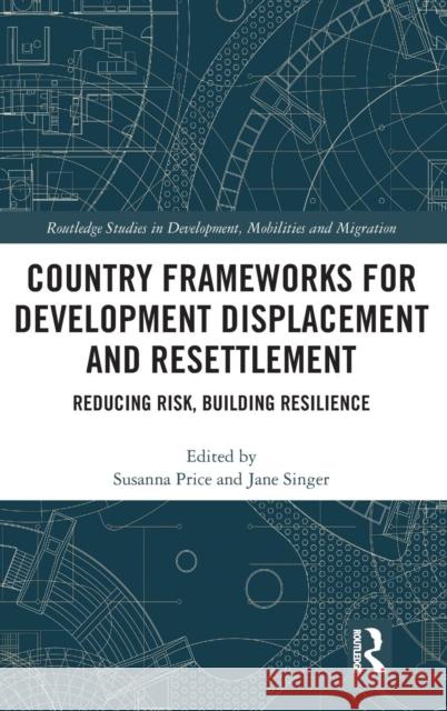 Country Frameworks for Development Displacement and Resettlement: Reducing Risk, Building Resilience Susanna Price Jane Singer 9781138491892 Routledge