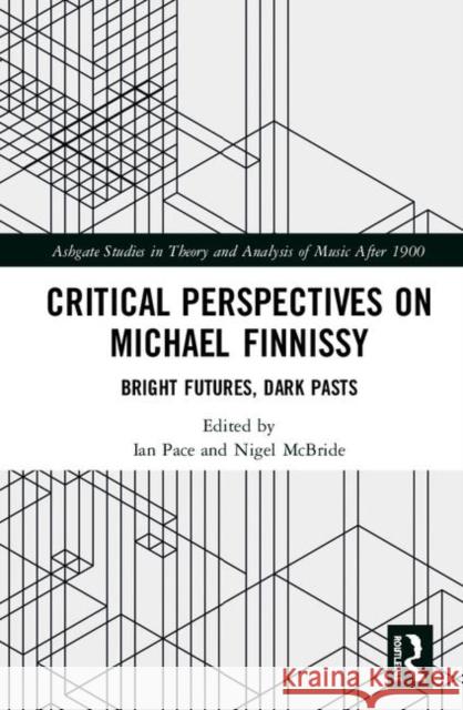 Critical Perspectives on Michael Finnissy: Bright Futures, Dark Pasts Pace, Ian 9781138491977 Routledge