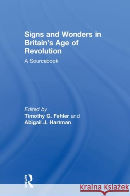 Signs and Wonders in Britain's Age of Revolution: A Sourcebook Abigail J. Hartman Timothy G. Fehler 9781138492059