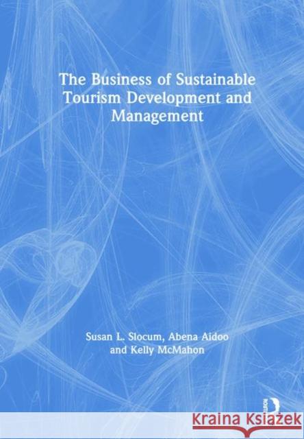 The Business of Sustainable Tourism Development and Management Susan L. Slocum Abena Aidoo Kelly McMahon 9781138492141 Routledge