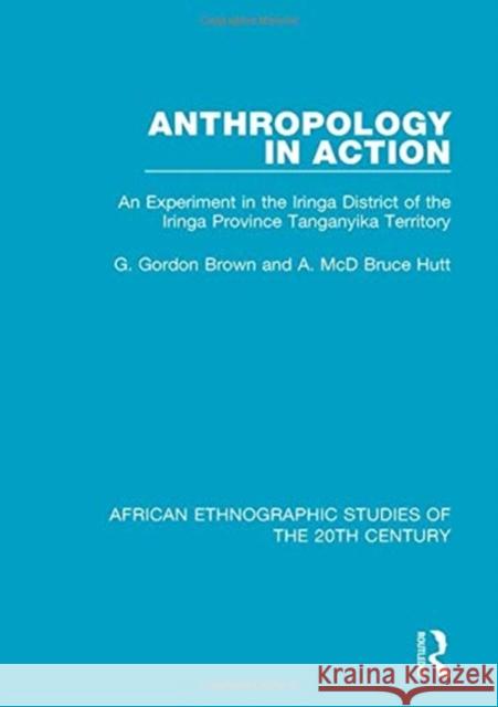 Anthropology in Action: An Experiment in the Iringa District of the Iringa Province Tanganyika Terrirtory Brown, G. Gordon 9781138492158