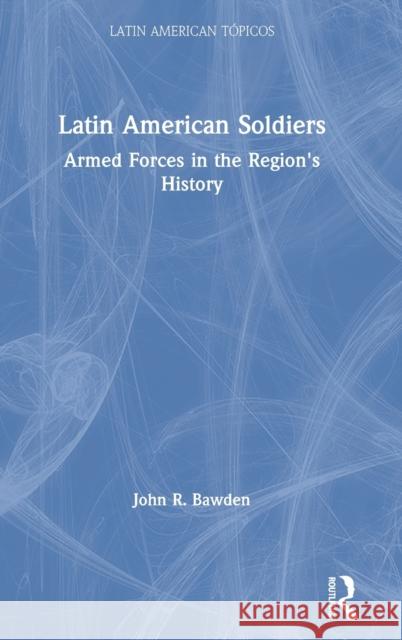 Latin American Soldiers: Armed Forces in the Region's History Bawden, John R. 9781138492578 Routledge