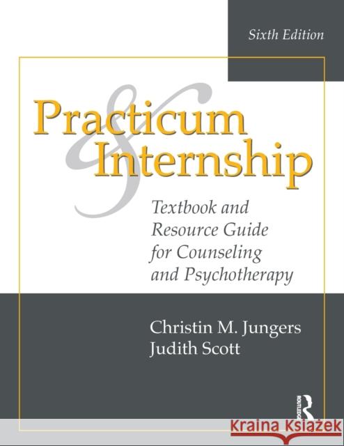 Practicum and Internship: Textbook and Resource Guide for Counseling and Psychotherapy Christin M. Jungers Judith Scott 9781138492608