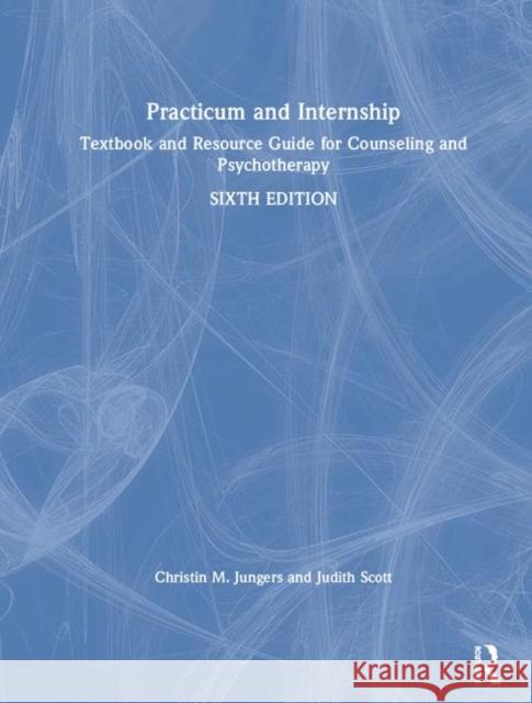 Practicum and Internship: Textbook and Resource Guide for Counseling and Psychotherapy Christin M. Jungers Judith Scott 9781138492615