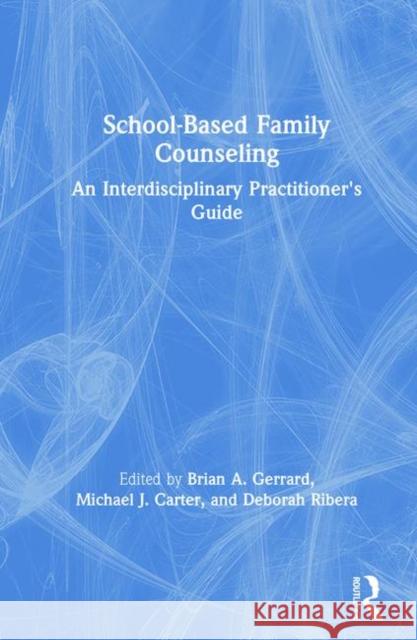 School-Based Family Counseling: An Interdisciplinary Practitioner's Guide Brian A. Gerrard Michael J. Carter Deborah Ribera 9781138492660