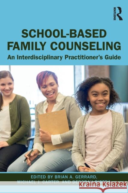 School-Based Family Counseling: An Interdisciplinary Practitioner's Guide Brian A. Gerrard Michael J. Carter Deborah Ribera 9781138492677