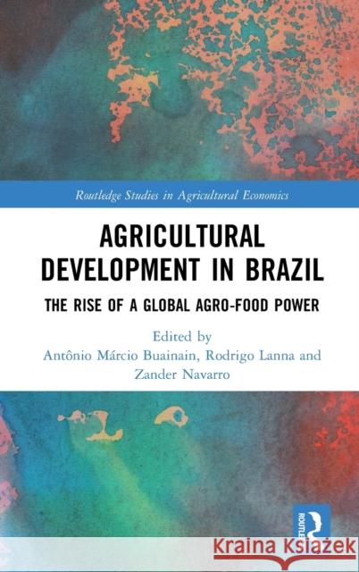 Agricultural Development in Brazil: The Rise of a Global Agro-Food Power Antonio Marcio Buainain Rodrigo Lanna Zander Navarro 9781138492776