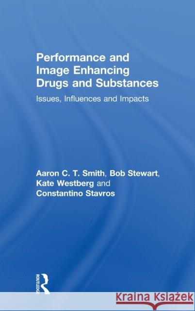 Performance and Image Enhancing Drugs and Substances: Issues, Influences and Impacts Aaron Smith, Bob Stewart, Kate Westberg, Constantino Stavros 9781138492943