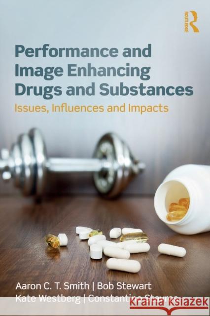Performance and Image Enhancing Drugs and Substances: Issues, Influences and Impacts Aaron Smith, Bob Stewart, Kate Westberg, Constantino Stavros 9781138492950