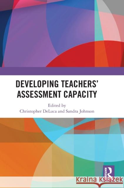 Developing Teachers' Assessment Capacity Christopher DeLuca Sandra Johnson 9781138493032 Routledge